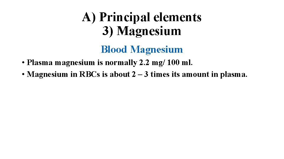A) Principal elements 3) Magnesium Blood Magnesium • Plasma magnesium is normally 2. 2