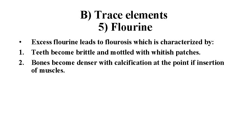 B) Trace elements 5) Flourine • Excess flourine leads to flourosis which is characterized