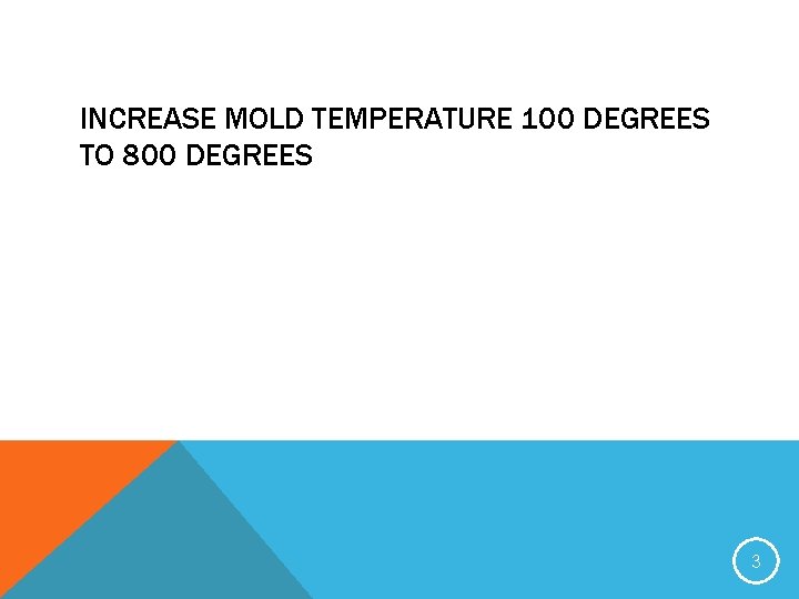 INCREASE MOLD TEMPERATURE 100 DEGREES TO 800 DEGREES 3 