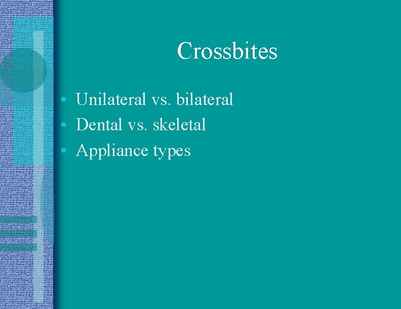 Crossbites • Unilateral vs. bilateral • Dental vs. skeletal • Appliance types 