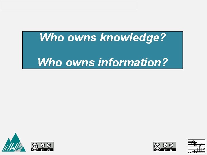 Who owns knowledge? Who owns information? 