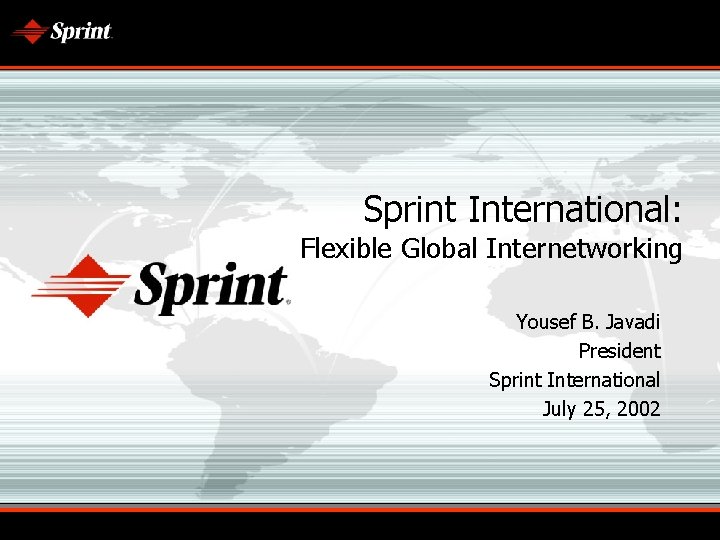 Sprint International: Flexible Global Internetworking Yousef B. Javadi President Sprint International July 25, 2002