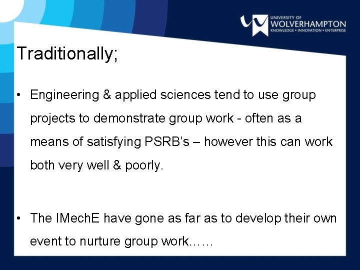Traditionally; • Engineering & applied sciences tend to use group projects to demonstrate group