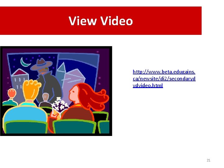 View Video http: //www. beta. edugains. ca/newsite/di 2/secondaryd vdvideo. html 21 