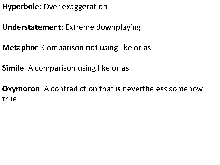 Hyperbole: Over exaggeration Understatement: Extreme downplaying Metaphor: Comparison not using like or as Simile: