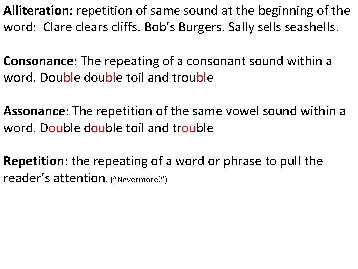 Alliteration: repetition of same sound at the beginning of the word: Clare clears cliffs.