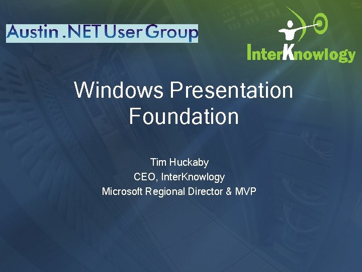 Windows Presentation Foundation Tim Huckaby CEO, Inter. Knowlogy Microsoft Regional Director & MVP 