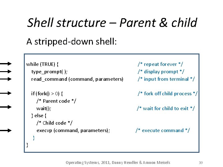 Shell structure – Parent & child A stripped-down shell: while (TRUE) { type_prompt( );