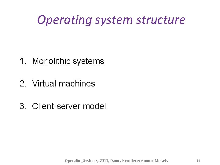 Operating system structure 1. Monolithic systems 2. Virtual machines 3. Client-server model … Operating