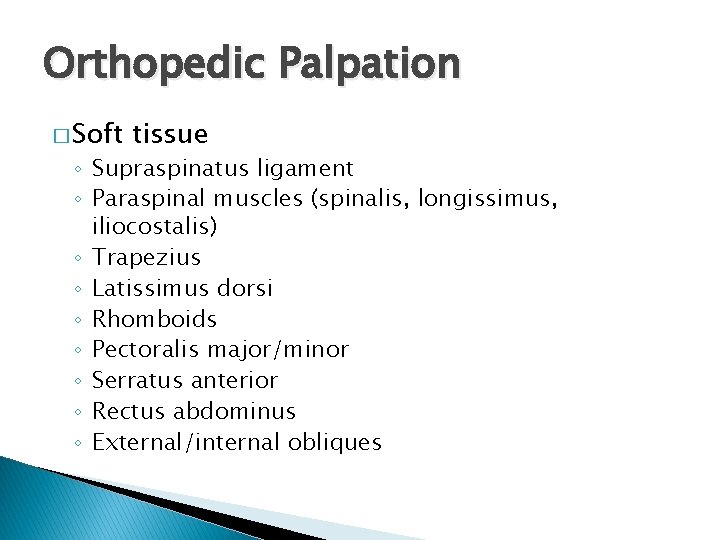 Orthopedic Palpation � Soft tissue ◦ Supraspinatus ligament ◦ Paraspinal muscles (spinalis, longissimus, iliocostalis)