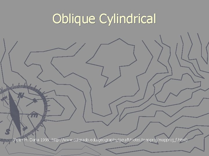 Oblique Cylindrical (Peter H. Dana 1999, http: //www. colorado. edu/geography/gcraft/notes/mapproj_f. html) 