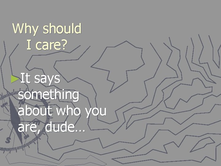 Why should I care? ►It says something about who you are, dude… 