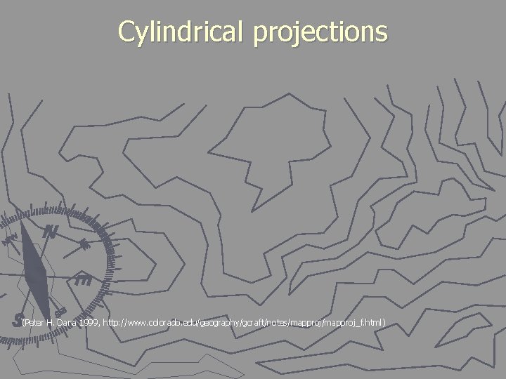 Cylindrical projections (Peter H. Dana 1999, http: //www. colorado. edu/geography/gcraft/notes/mapproj_f. html) 
