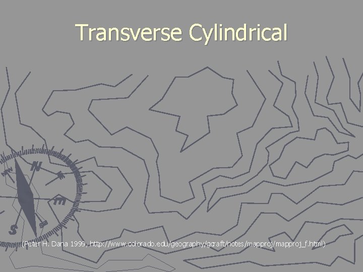 Transverse Cylindrical (Peter H. Dana 1999, http: //www. colorado. edu/geography/gcraft/notes/mapproj_f. html) 