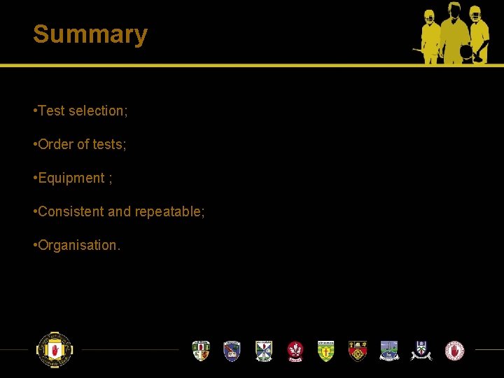 Summary • Test selection; • Order of tests; • Equipment ; • Consistent and