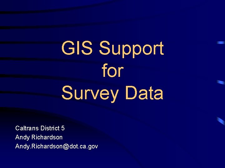 GIS Support for Survey Data Caltrans District 5 Andy Richardson Andy. Richardson@dot. ca. gov