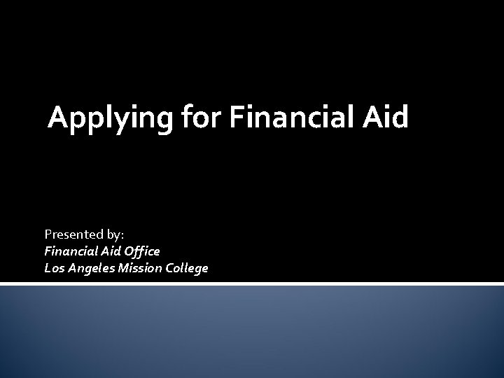 Applying for Financial Aid Presented by: Financial Aid Office Los Angeles Mission College 