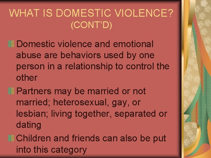 WHAT IS DOMESTIC VIOLENCE? (CONT’D) Domestic violence and emotional abuse are behaviors used by