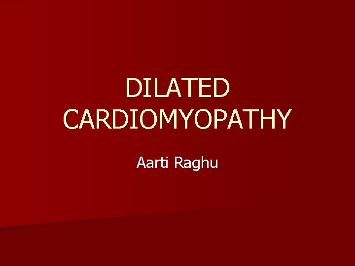 DILATED CARDIOMYOPATHY Aarti Raghu 