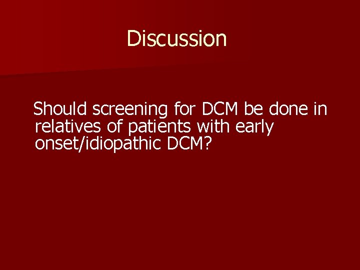 Discussion Should screening for DCM be done in relatives of patients with early onset/idiopathic
