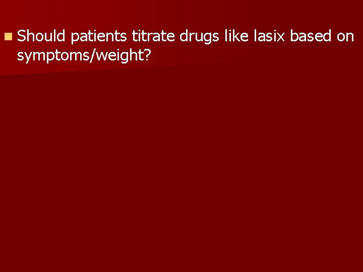 n Should patients titrate drugs like lasix based on symptoms/weight? 