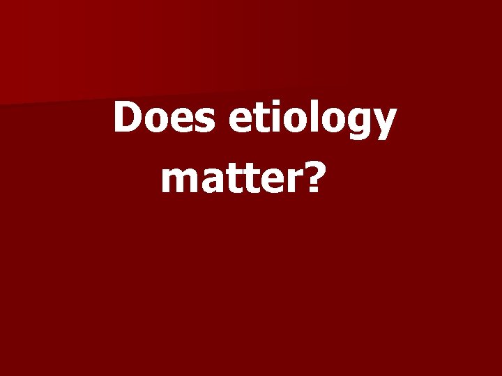 Does etiology matter? 