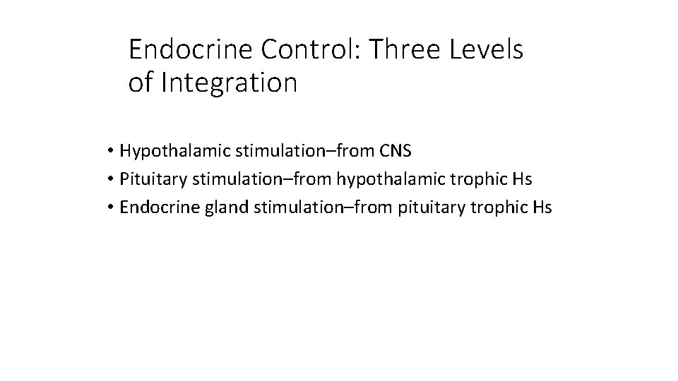 Endocrine Control: Three Levels of Integration • Hypothalamic stimulation–from CNS • Pituitary stimulation–from hypothalamic