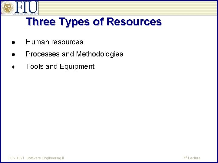Three Types of Resources Human resources Processes and Methodologies Tools and Equipment CEN 4021: