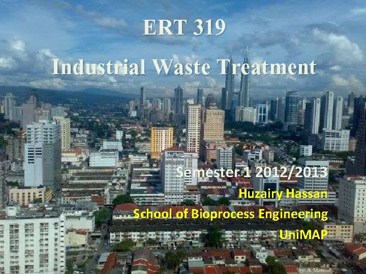ERT 319 Industrial Waste Treatment Semester 1 2012/2013 Huzairy Hassan School of Bioprocess Engineering