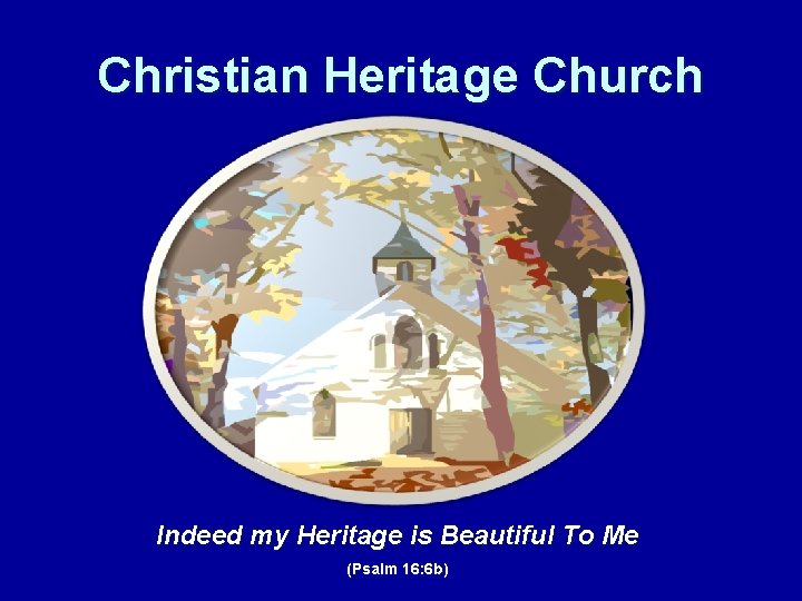 Christian Heritage Church Indeed my Heritage is Beautiful To Me (Psalm 16: 6 b)