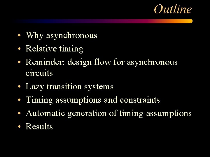 Outline • Why asynchronous • Relative timing • Reminder: design flow for asynchronous circuits