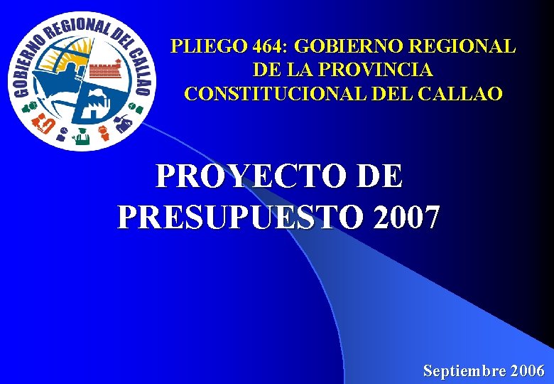 PLIEGO 464: GOBIERNO REGIONAL DE LA PROVINCIA CONSTITUCIONAL DEL CALLAO PROYECTO DE PRESUPUESTO 2007