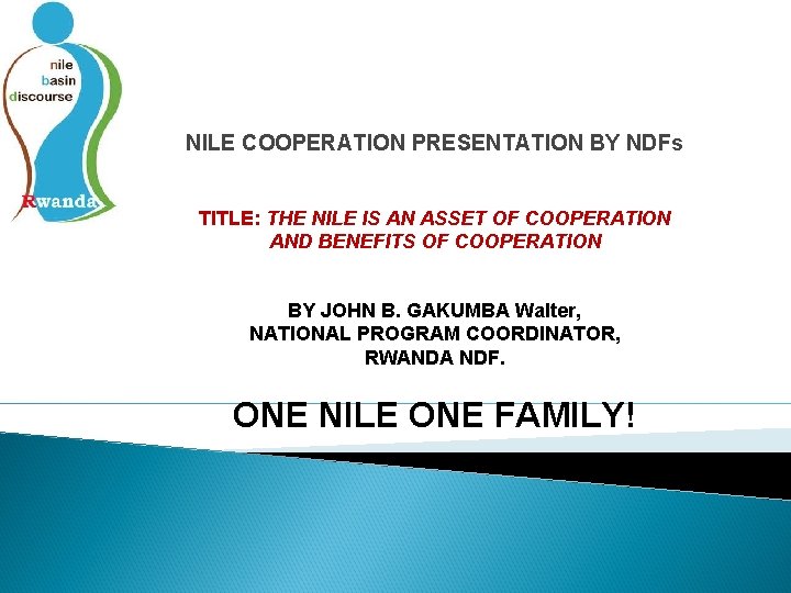 NILE COOPERATION PRESENTATION BY NDFs TITLE: THE NILE IS AN ASSET OF COOPERATION AND