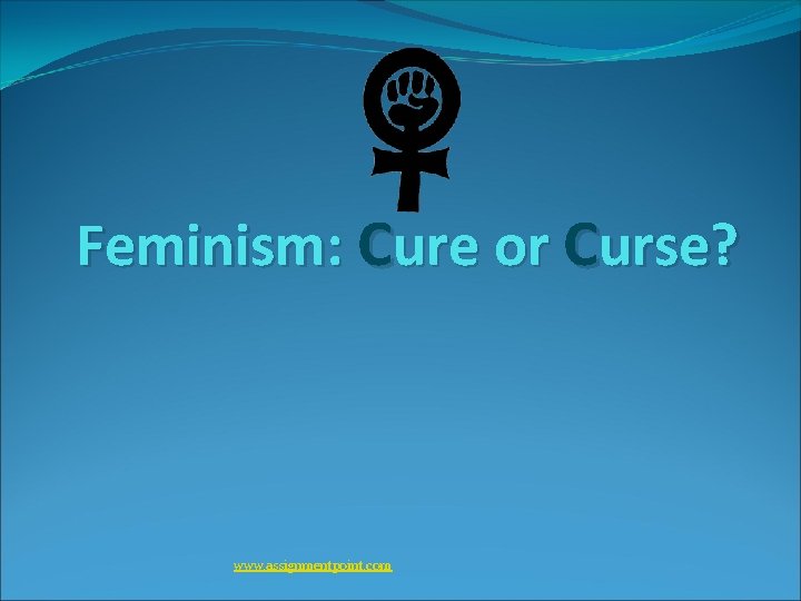 Feminism: Cure or Curse? www. assignmentpoint. com 