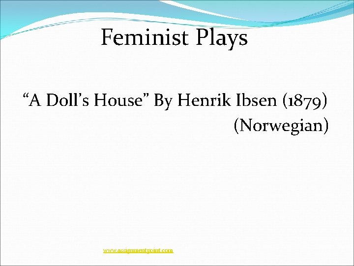 Feminist Plays “A Doll’s House” By Henrik Ibsen (1879) (Norwegian) www. assignmentpoint. com 