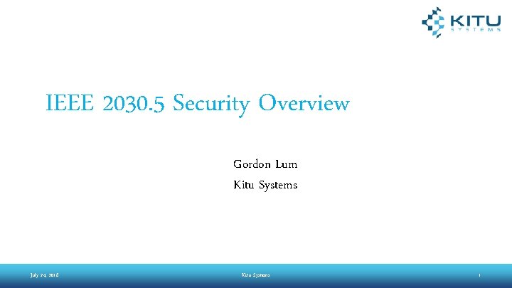 IEEE 2030. 5 Security Overview Gordon Lum Kitu Systems July 24, 2018 Kitu Systems IEEE 2030. 5 Security Overview Gordon Lum Kitu Systems July 24, 2018 Kitu Systems