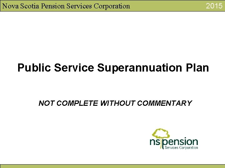 Nova Scotia Pension Services Corporation 2015 Public Service Superannuation Plan NOT COMPLETE WITHOUT COMMENTARY