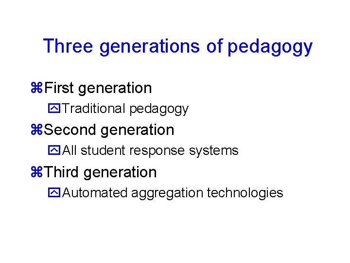 Three generations of pedagogy First generation Traditional pedagogy Second generation All student response systems