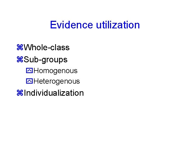 Evidence utilization Whole-class Sub-groups Homogenous Heterogenous Individualization 