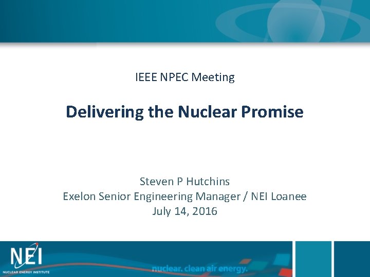 IEEE NPEC Meeting Delivering the Nuclear Promise Steven P Hutchins Exelon Senior Engineering Manager