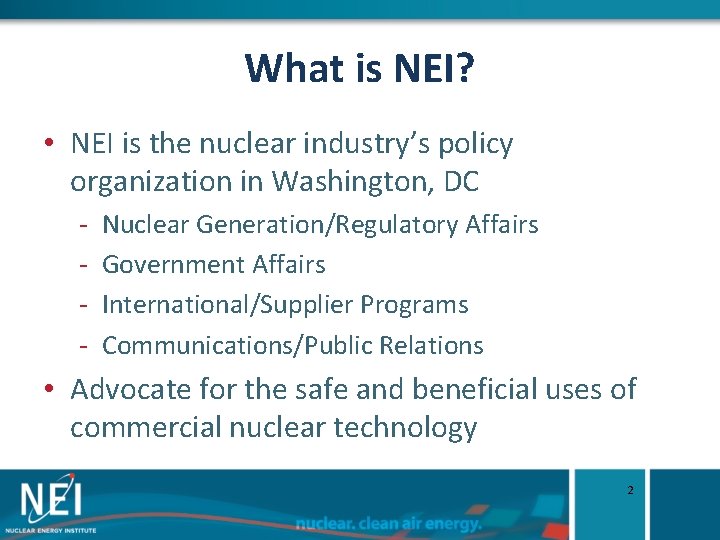 What is NEI? • NEI is the nuclear industry’s policy organization in Washington, DC