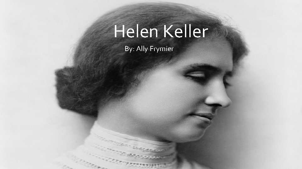 Helen Keller By: Ally Frymier 