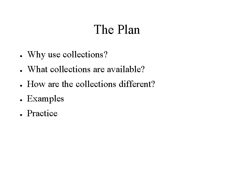 The Plan ● Why use collections? ● What collections are available? ● How are