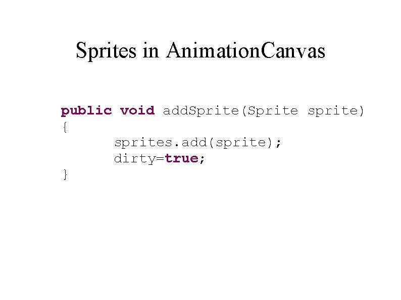 Sprites in Animation. Canvas public void add. Sprite(Sprite sprite) { sprites. add(sprite); dirty=true; }