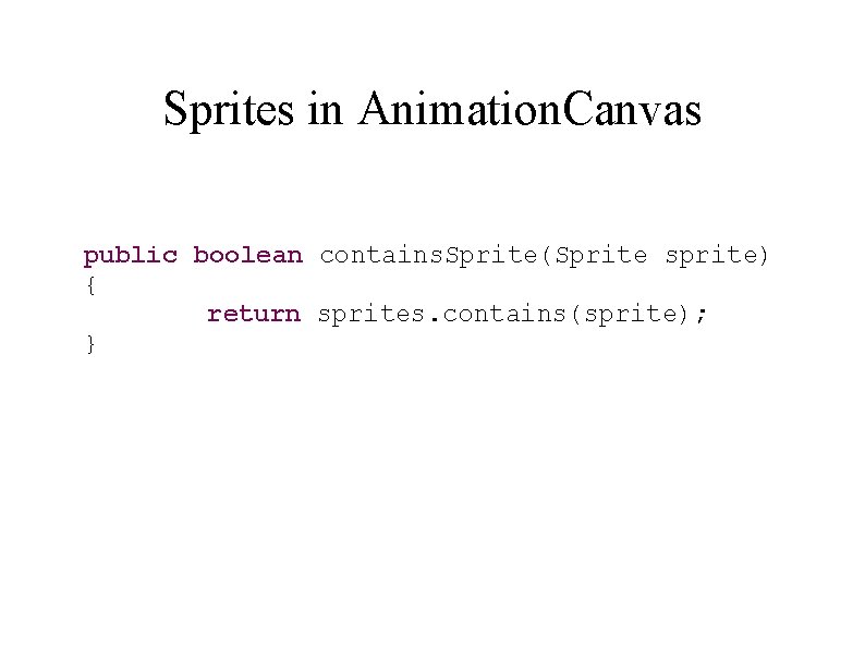 Sprites in Animation. Canvas public boolean contains. Sprite(Sprite sprite) { return sprites. contains(sprite); }