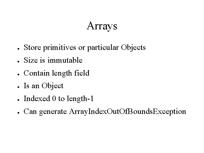 Arrays ● Store primitives or particular Objects ● Size is immutable ● Contain length