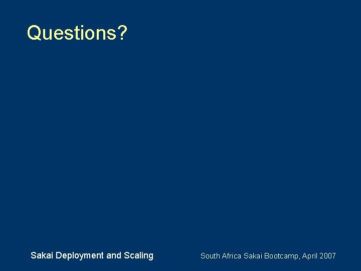 Questions? Sakai Deployment and Scaling South Africa Sakai Bootcamp, April 2007 