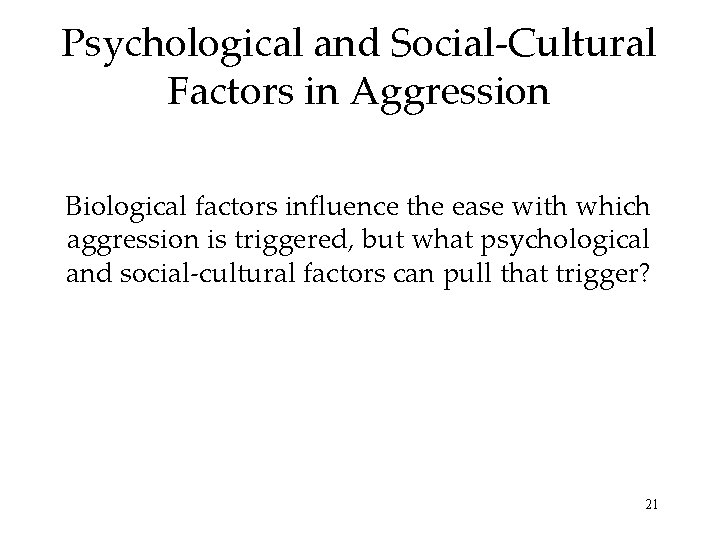 Psychological and Social-Cultural Factors in Aggression Biological factors influence the ease with which aggression