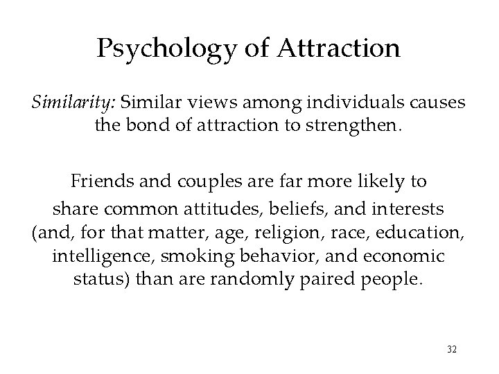 Psychology of Attraction Similarity: Similar views among individuals causes the bond of attraction to