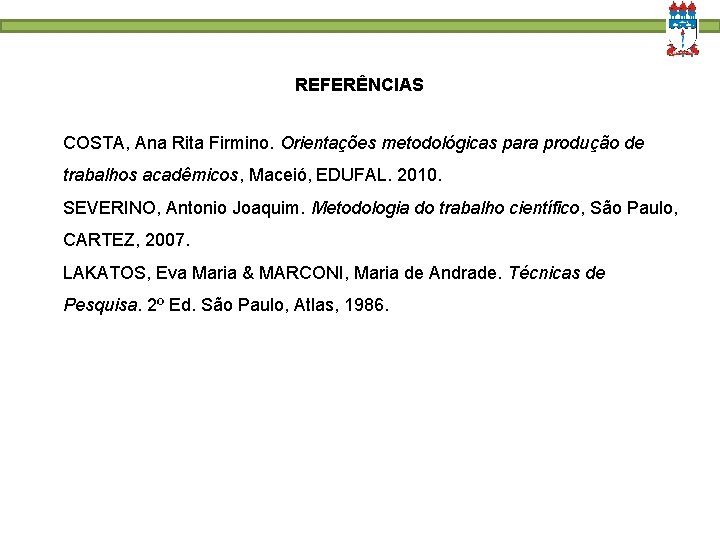 REFERÊNCIAS COSTA, Ana Rita Firmino. Orientações metodológicas para produção de trabalhos acadêmicos, Maceió, EDUFAL. REFERÊNCIAS COSTA, Ana Rita Firmino. Orientações metodológicas para produção de trabalhos acadêmicos, Maceió, EDUFAL.
